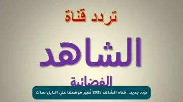 تردد جديد.. قناة الشاهد 2025 تُغير موقعها على النايل سات